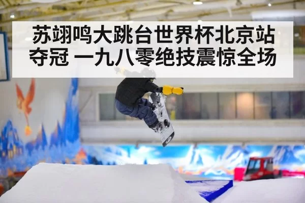 苏翊鸣大跳台世界杯北京站夺冠 一九八零绝技震惊全场