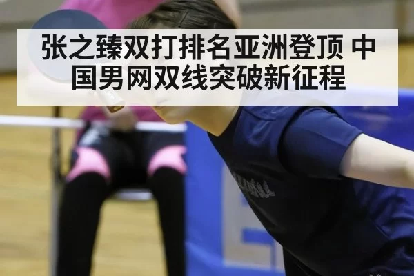 张之臻双打排名亚洲登顶 中国男网双线突破新征程