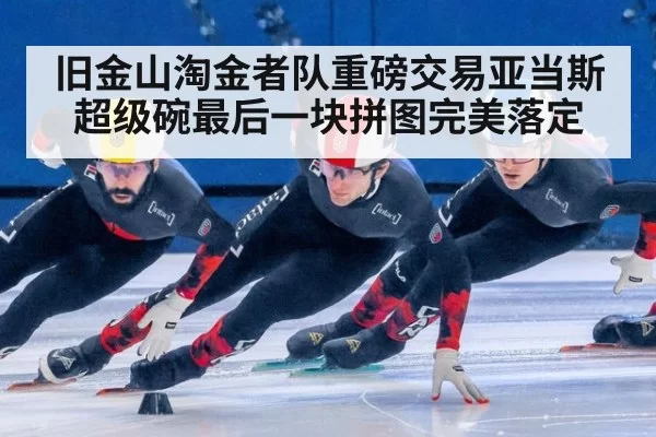 旧金山淘金者队重磅交易亚当斯 超级碗最后一块拼图完美落定