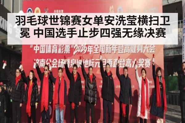 羽毛球世锦赛女单安洗莹横扫卫冕 中国选手止步四强无缘决赛