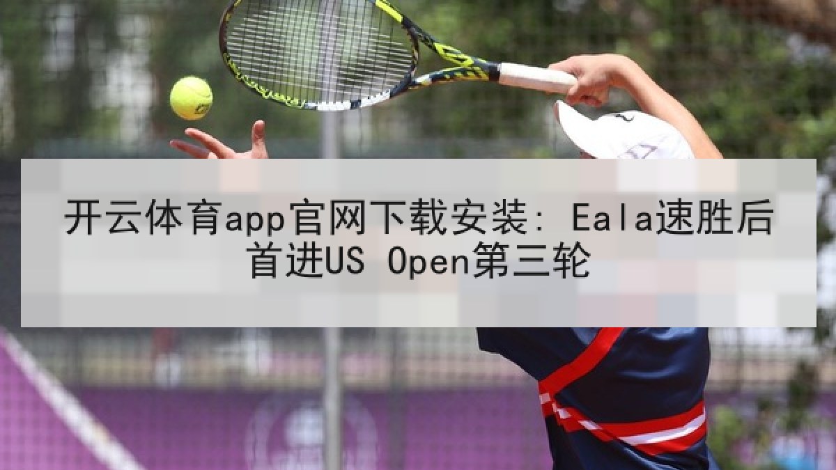 开云体育app官网下载安装: Eala速胜后首进US Open第三轮