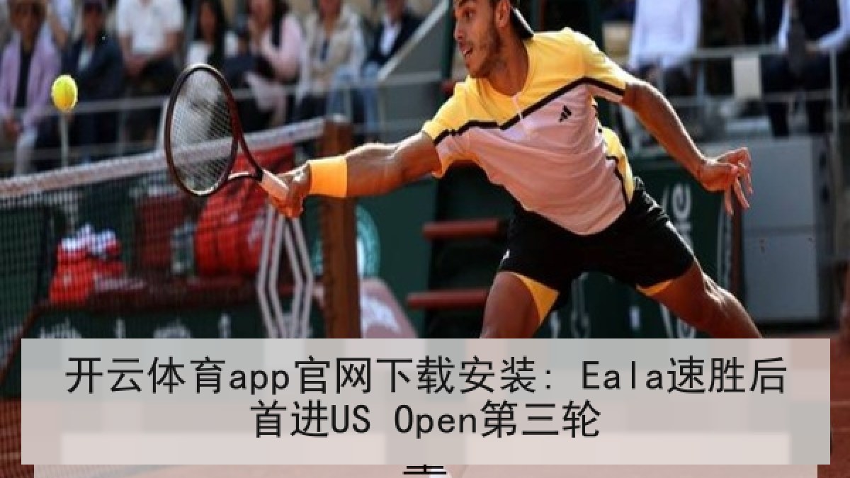 开云体育app官网下载安装: Eala速胜后首进US Open第三轮