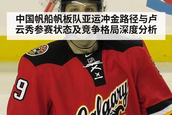 中国帆船帆板队亚运冲金路径与卢云秀参赛状态及竞争格局深度分析