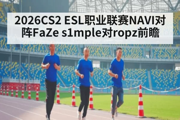 2026CS2 ESL职业联赛NAVI对阵FaZe s1mple对ropz前瞻