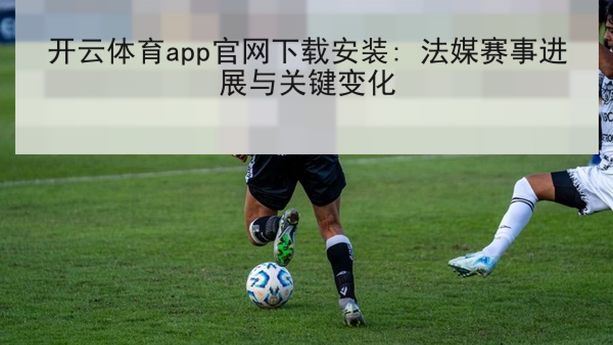 开云体育app官网下载安装: 法媒赛事进展与关键变化